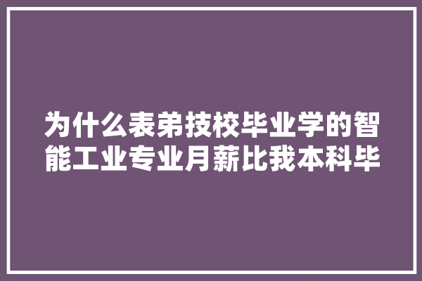 为什么表弟技校毕业学的智能工业专业月薪比我本科毕业都高,人工智能进厂干什么