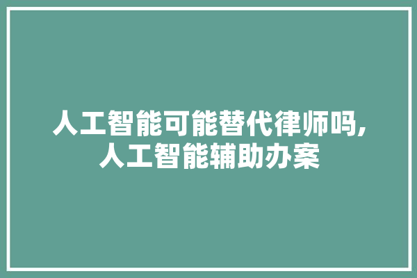 人工智能可能替代律师吗,人工智能辅助办案