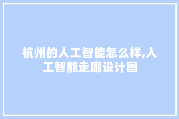 杭州的人工智能怎么样,人工智能走廊设计图 文字写作