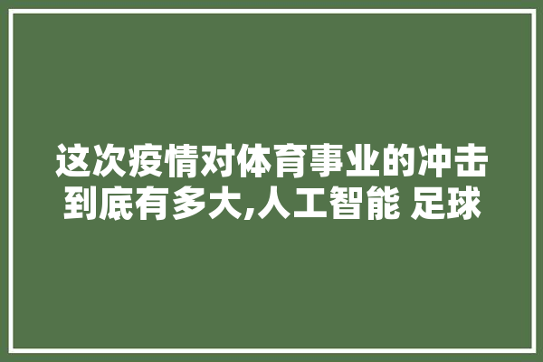 这次疫情对体育事业的冲击到底有多大,人工智能 足球