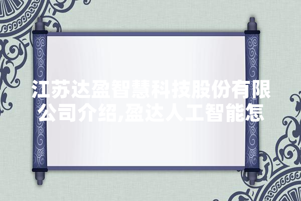 江苏达盈智慧科技股份有限公司介绍,盈达人工智能怎么样