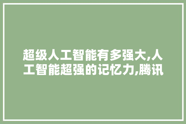 超级人工智能有多强大,人工智能超强的记忆力,腾讯赞 AI简讯