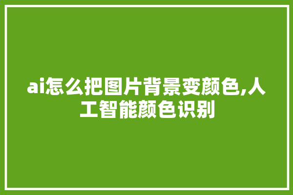 ai怎么把图片背景变颜色,人工智能颜色识别
