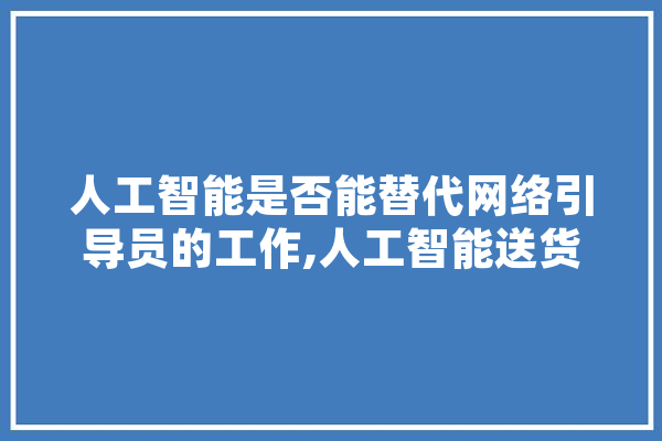 人工智能是否能替代网络引导员的工作,人工智能送货 AI简讯