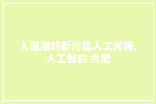 入巢湖的新河是人工河吗,人工智能 合肥