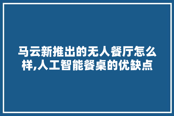 马云新推出的无人餐厅怎么样,人工智能餐桌的优缺点 云服务