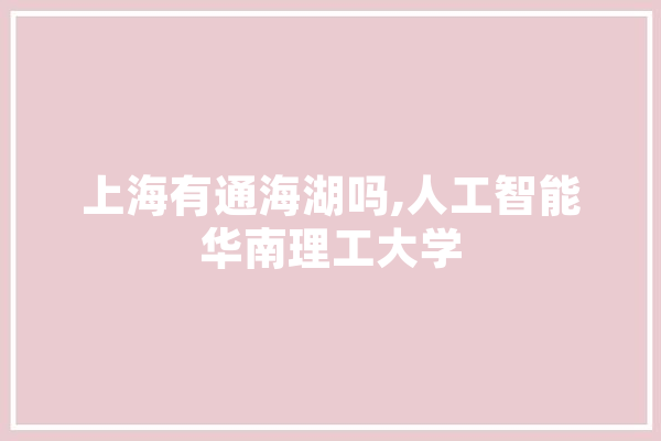 上海有通海湖吗,人工智能华南理工大学 科技快讯