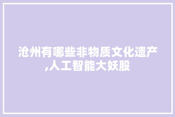 沧州有哪些非物质文化遗产,人工智能大妖股