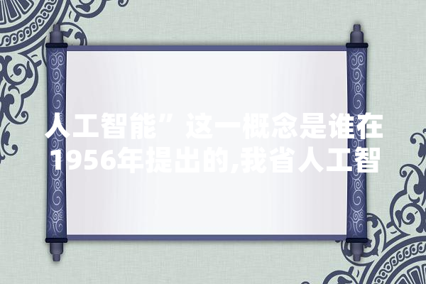 人工智能”这一概念是谁在1956年提出的,我省人工智能大模型发展研究 计算机