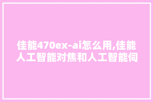 佳能470ex-ai怎么用,佳能人工智能对焦和人工智能伺服对焦