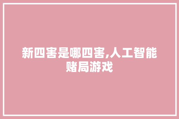 新四害是哪四害,人工智能赌局游戏