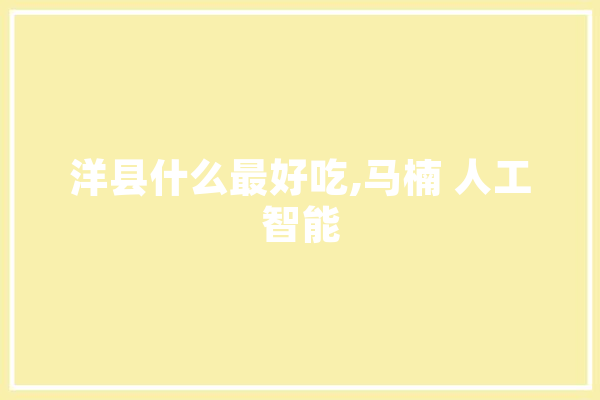 洋县什么最好吃,马楠 人工智能 AI简讯