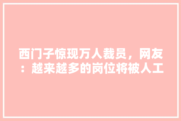 西门子惊现万人裁员，网友：越来越多的岗位将被人工智能代替！对此，你怎么看,人工智能遭遇的瓶颈是什么