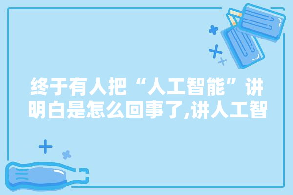 终于有人把“人工智能”讲明白是怎么回事了,讲人工智能的电影 智能写作