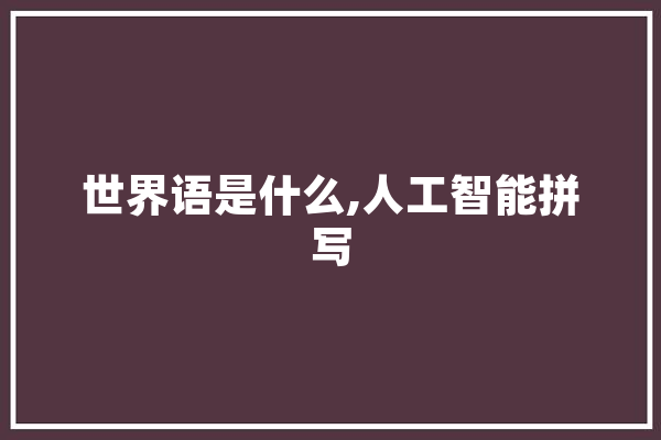 世界语是什么,人工智能拼写 AI快讯