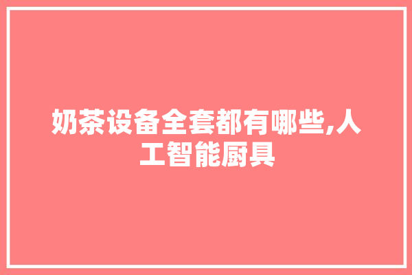 奶茶设备全套都有哪些,人工智能厨具