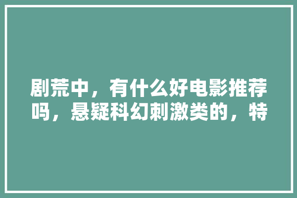 剧荒中，有什么好电影推荐吗，悬疑科幻刺激类的，特效要好,人工智能7