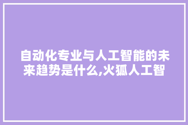 自动化专业与人工智能的未来趋势是什么,火狐人工智能插件 云服务
