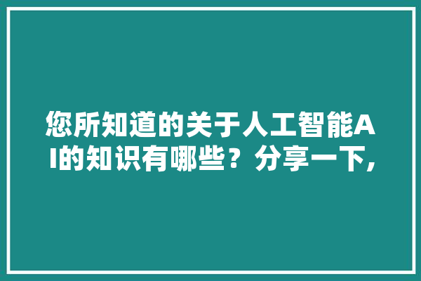 您所知道的关于人工智能AI的知识有哪些？分享一下, 绘影字幕