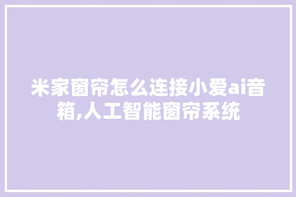 米家窗帘怎么连接小爱ai音箱,人工智能窗帘系统