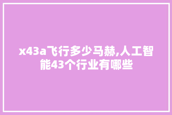 x43a飞行多少马赫,人工智能43个行业有哪些