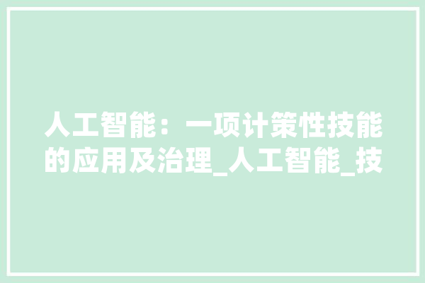 人工智能：一项计策性技能的应用及治理_人工智能_技巧 科技快讯