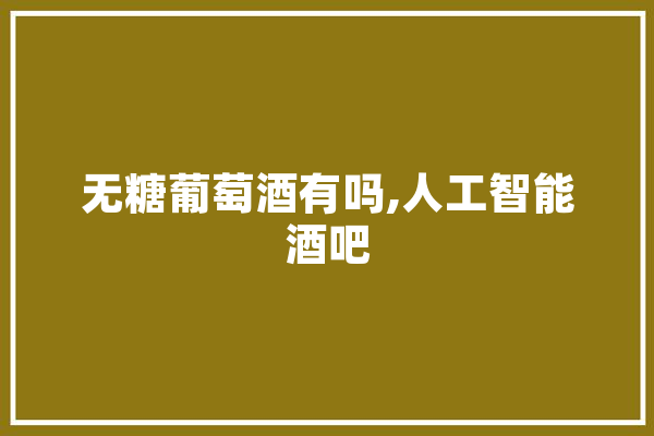 无糖葡萄酒有吗,人工智能酒吧