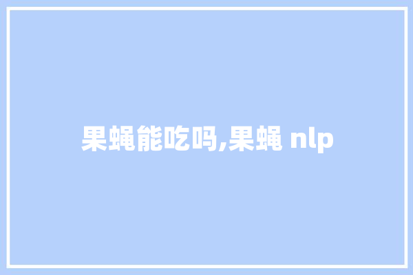 果蝇能吃吗,果蝇 nlp