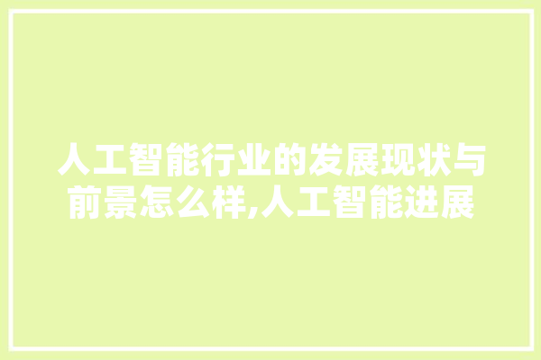 人工智能行业的发展现状与前景怎么样,人工智能进展的总体思路是什么 科技快讯