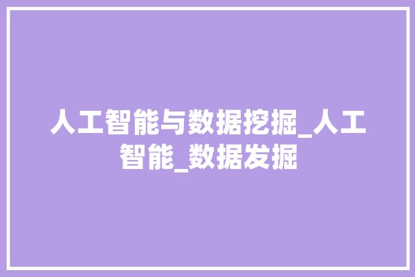 人工智能与数据挖掘_人工智能_数据发掘 智能助手