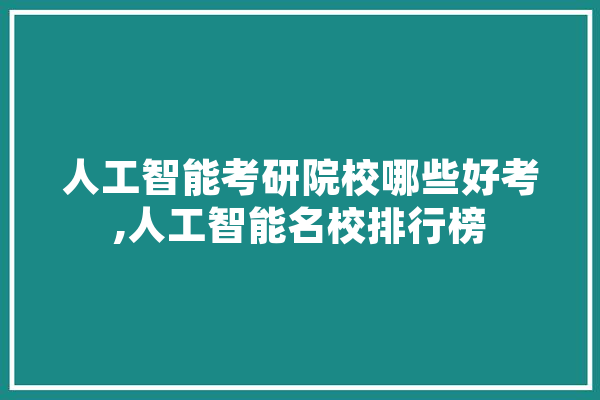 人工智能考研院校哪些好考,人工智能名校排行榜