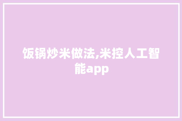饭锅炒米做法,米控人工智能app 计算机