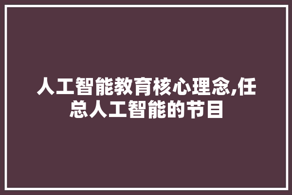 人工智能教育核心理念,任总人工智能的节目