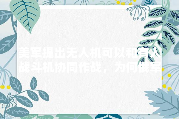 美军提出无人机可以和有人战斗机协同作战，为何俄军先曝光了这种演练,人工智能出马是什么
