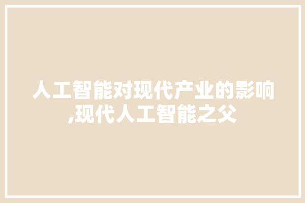 人工智能对现代产业的影响,现代人工智能之父 AI快讯