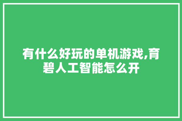 有什么好玩的单机游戏,育碧人工智能怎么开 科技快讯