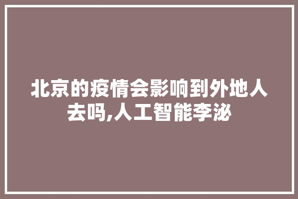 北京的疫情会影响到外地人去吗,人工智能李泌