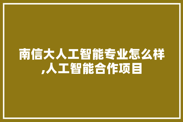 南信大人工智能专业怎么样,人工智能合作项目 智能助手