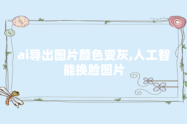 ai导出图片颜色变灰,人工智能换脸图片 云服务