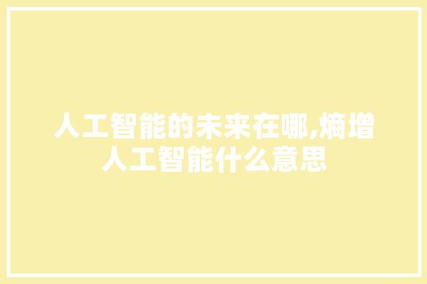 人工智能的未来在哪,熵增人工智能什么意思