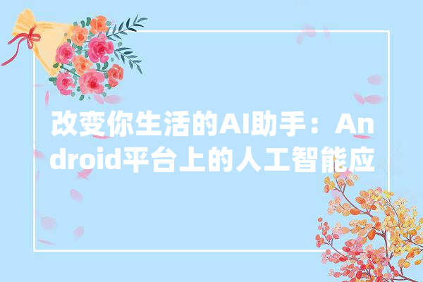 改变你生活的AI助手：Android平台上的人工智能应用推荐_人工智能_功效 计算机