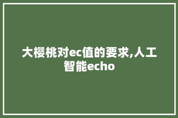 大樱桃对ec值的要求,人工智能echo
