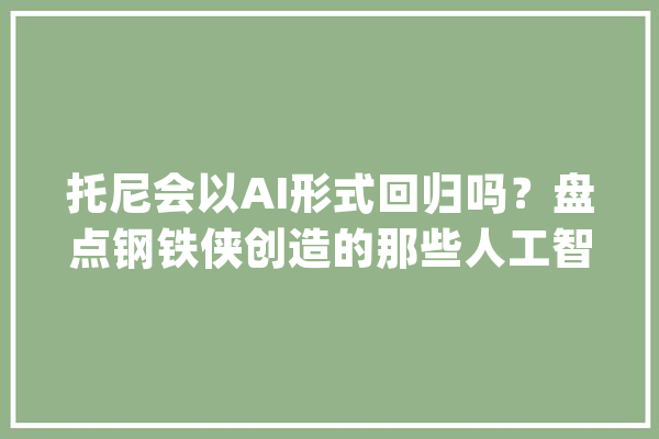 托尼会以AI形式回归吗？盘点钢铁侠创造的那些人工智能_托尼_是在 云服务