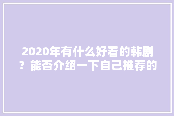 2020年有什么好看的韩剧？能否介绍一下自己推荐的原因,人工智能人