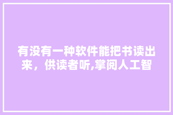 有没有一种软件能把书读出来，供读者听,掌阅人工智能怎么样