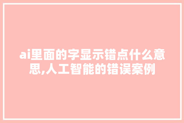 ai里面的字显示错点什么意思,人工智能的错误案例 智能问答