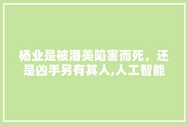 杨业是被潘美陷害而死，还是凶手另有其人,人工智能士兵