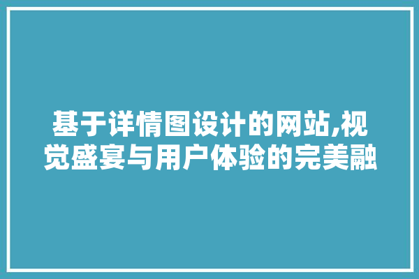 基于详情图设计的网站,视觉盛宴与用户体验的完美融合 绘影字幕