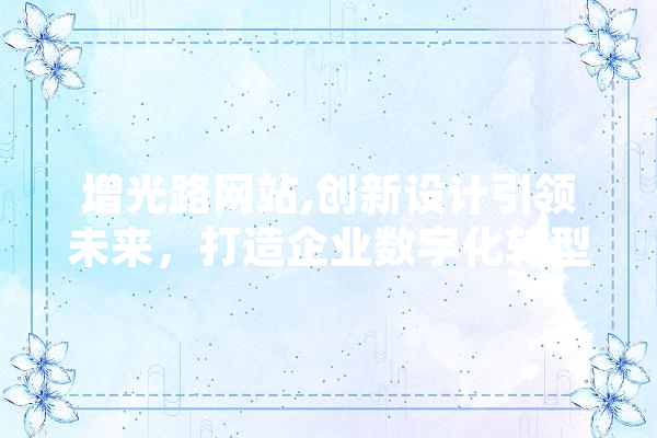 增光路网站,创新设计引领未来，打造企业数字化转型的典范 文字写作
