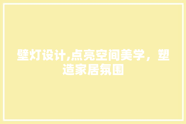 壁灯设计,点亮空间美学，塑造家居氛围 智能问答